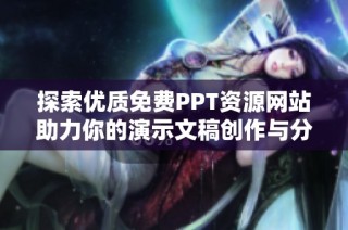 探索优质免费PPT资源网站助力你的演示文稿创作与分享