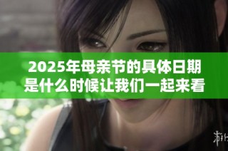 2025年母亲节的具体日期是什么时候让我们一起来看看吧