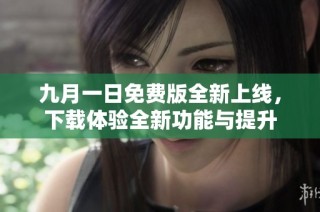 九月一日免费版全新上线，下载体验全新功能与提升