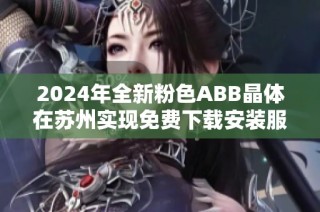 2024年全新粉色ABB晶体在苏州实现免费下载安装服务