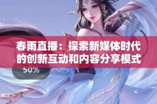 春雨直播：探索新媒体时代的创新互动和内容分享模式