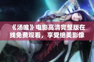 《汤唯》电影高清完整版在线免费观看，享受绝美影像体验