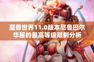 魔兽世界11.0版本尼鲁巴尔华服的最高等级限制分析
