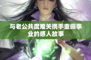 与老公共度难关携手重振事业的感人故事