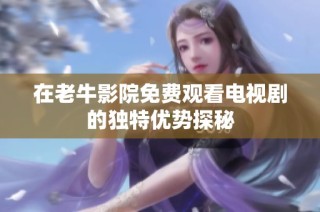 在老牛影院免费观看电视剧的独特优势探秘