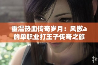 重温热血传奇岁月：风傲a的单职业打王子传奇之旅