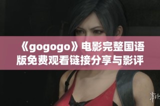 《gogogo》电影完整国语版免费观看链接分享与影评解析