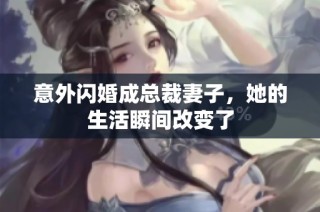 意外闪婚成总裁妻子，她的生活瞬间改变了