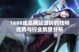 1688成品网站源码的独特优势与行业前景分析