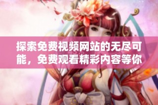 探索免费视频网站的无尽可能，免费观看精彩内容等你发现