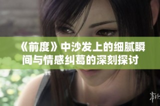 《前度》中沙发上的细腻瞬间与情感纠葛的深刻探讨