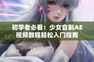 初学者必看：少女自制AE视频教程轻松入门指南