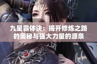 九星霸体诀：揭开修炼之路的奥秘与强大力量的源泉