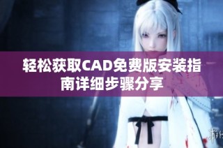 轻松获取CAD免费版安装指南详细步骤分享