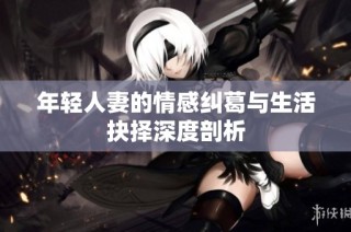 年轻人妻的情感纠葛与生活抉择深度剖析