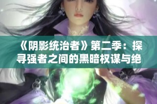《阴影统治者》第二季：探寻强者之间的黑暗权谋与绝对忠诚