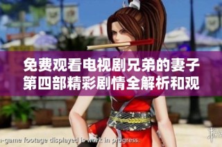 免费观看电视剧兄弟的妻子第四部精彩剧情全解析和观看指南