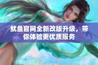鱿鱼官网全新改版升级，带你体验更优质服务
