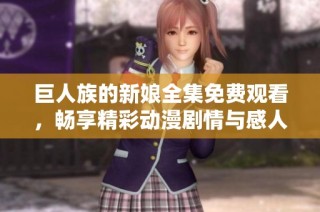 巨人族的新娘全集免费观看，畅享精彩动漫剧情与感人爱情故事