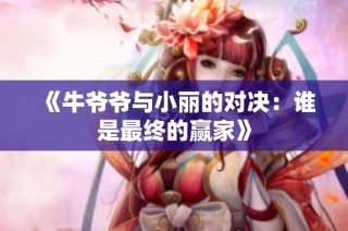 《牛爷爷与小丽的对决：谁是最终的赢家》
