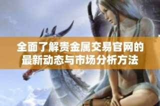 全面了解贵金属交易官网的最新动态与市场分析方法