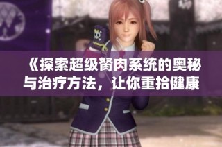 《探索超级胬肉系统的奥秘与治疗方法，让你重拾健康与自信》