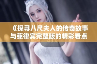 《探寻八尺夫人的传奇故事与菲律宾完整版的精彩看点》