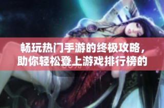畅玩热门手游的终极攻略，助你轻松登上游戏排行榜的巅峰！