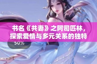 书名《共妻》之阿司匹林，探索爱情与多元关系的独特视角与深刻思考