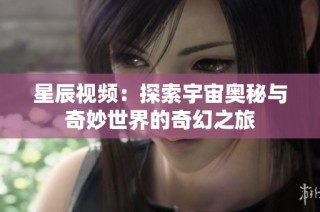 星辰视频：探索宇宙奥秘与奇妙世界的奇幻之旅
