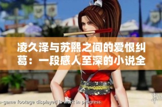 凌久泽与苏熙之间的爱恨纠葛：一段感人至深的小说全本阅读分享