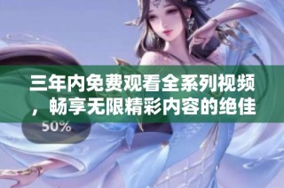 三年内免费观看全系列视频，畅享无限精彩内容的绝佳机会