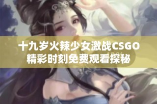 十九岁火辣少女激战CSGO精彩时刻免费观看探秘