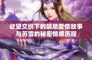 欲望交织下的禁忌爱情故事与苏雪的秘密情感历程