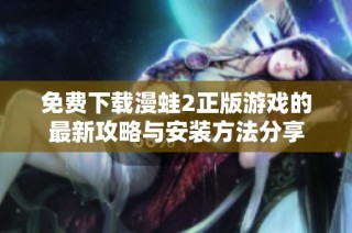 免费下载漫蛙2正版游戏的最新攻略与安装方法分享