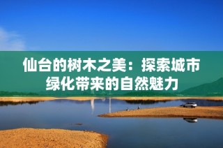 仙台的树木之美：探索城市绿化带来的自然魅力