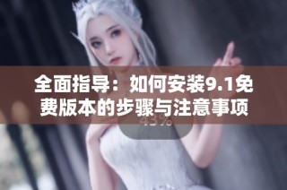 全面指导：如何安装9.1免费版本的步骤与注意事项