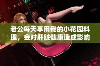 老公每天享用我的小花园料理，会对肝脏健康造成影响吗