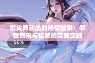 指尖舞动出的热情故事：感受音乐与情感的完美交融