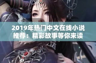 2019年热门中文在线小说推荐：精彩故事等你来读