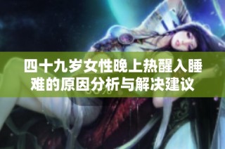 四十九岁女性晚上热醒入睡难的原因分析与解决建议