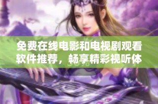 免费在线电影和电视剧观看软件推荐，畅享精彩视听体验
