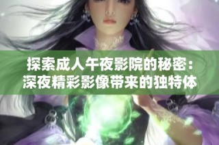 探索成人午夜影院的秘密：深夜精彩影像带来的独特体验与放松方式