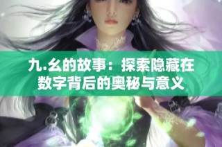 九.幺的故事：探索隐藏在数字背后的奥秘与意义