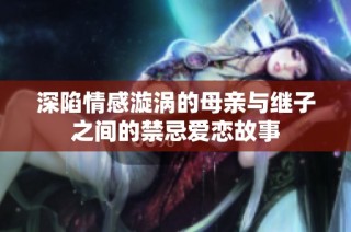 深陷情感漩涡的母亲与继子之间的禁忌爱恋故事