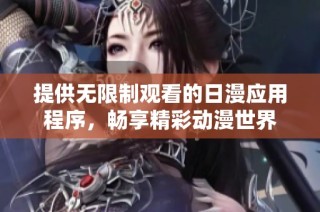 提供无限制观看的日漫应用程序，畅享精彩动漫世界