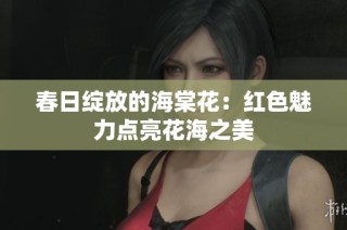 春日绽放的海棠花：红色魅力点亮花海之美