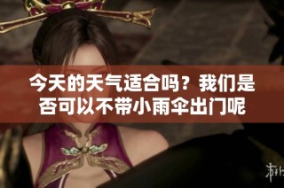 今天的天气适合吗？我们是否可以不带小雨伞出门呢