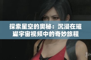 探索星空的奥秘：沉浸在璀璨宇宙视频中的奇妙旅程