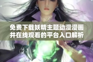免费下载妖精主题动漫漫画并在线观看的平台入口解析